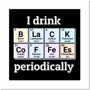 I drink Black Coffees periodically. Funny periodic table of elements chemistry quote for caffeine addicts. Posters and Art